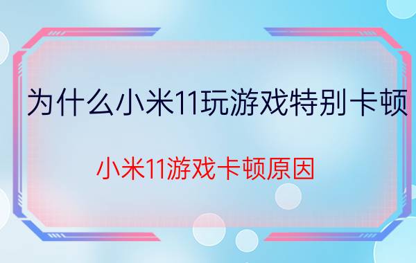 为什么小米11玩游戏特别卡顿 小米11游戏卡顿原因